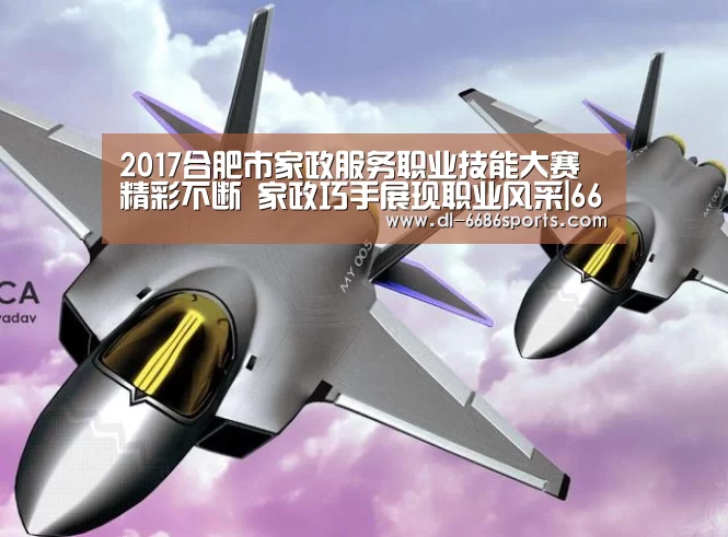 2017合肥市家政服务职业技能大赛精彩不断 家政巧手展现职业风采|6686(图1)