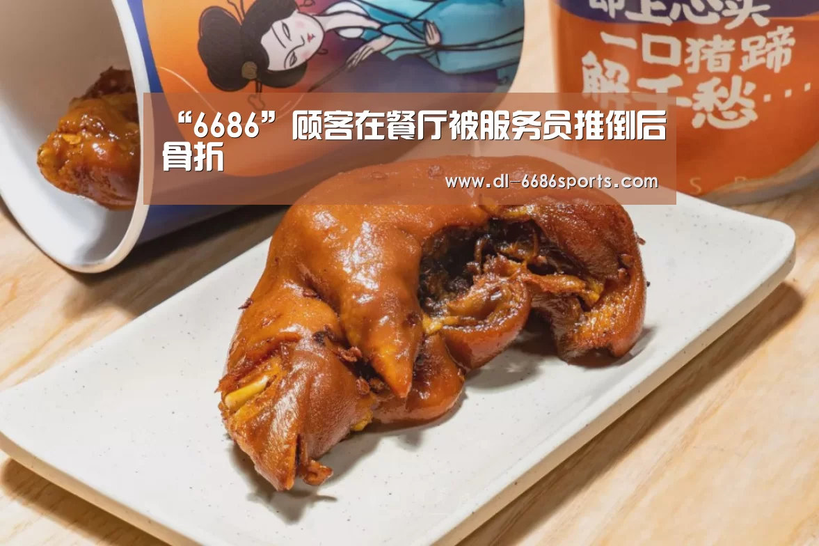 “6686”顾客在餐厅被服务员推倒后骨折(图1) 6686体育