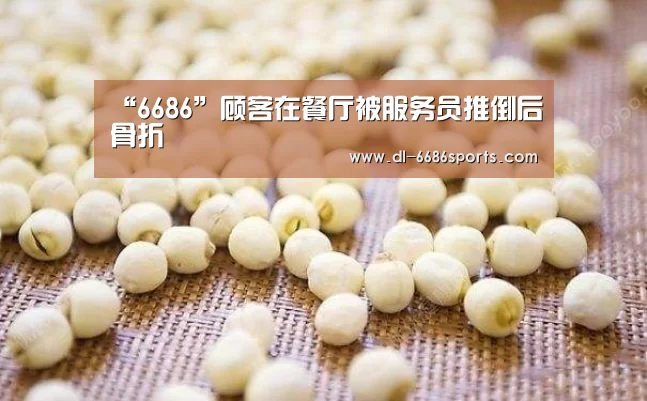 “6686”顾客在餐厅被服务员推倒后骨折(图3) “6686”顾客在餐厅被服务员推倒后骨折(图3)